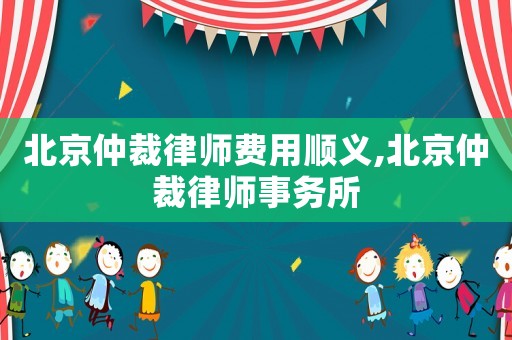 北京仲裁律師費用順義,北京仲裁律師事務所