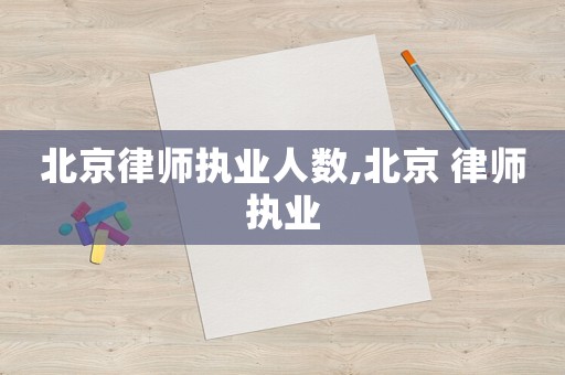 北京律師執業人數,北京 律師執業
