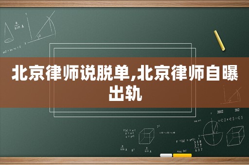 北京律師說脫單,北京律師自曝出軌