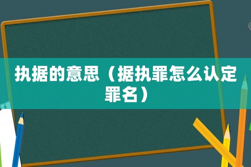 執據的意思（據執罪怎么認定罪名）