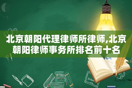 北京朝陽代理律師所律師,北京朝陽律師事務所排名前十名