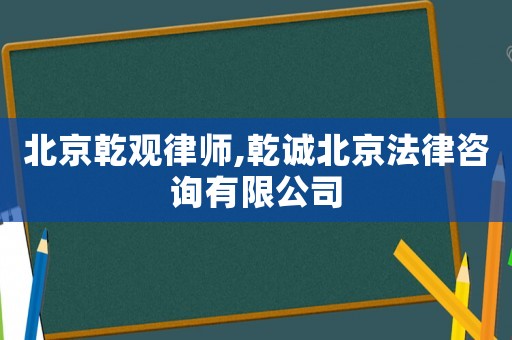 北京乾觀律師,乾誠北京法律咨詢有限公司