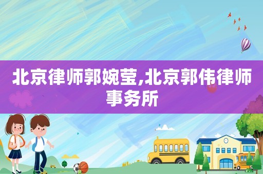 北京律師郭婉瑩,北京郭偉律師事務所