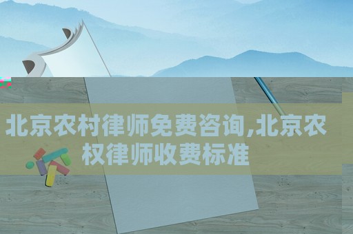 北京農村律師免費咨詢,北京農權律師收費標準