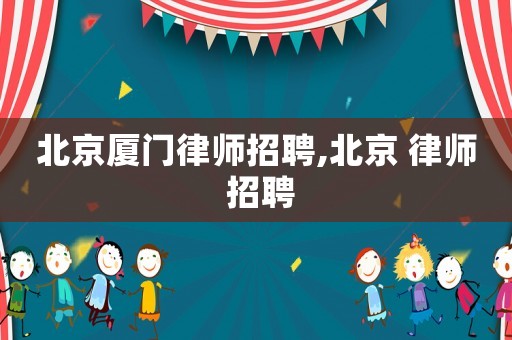 北京廈門律師招聘,北京 律師 招聘