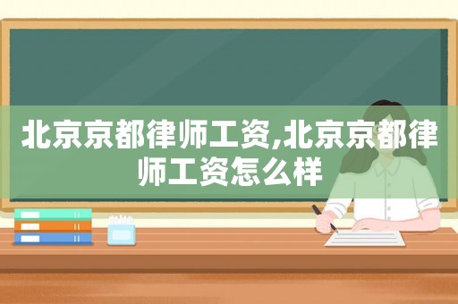 北京京都律師工資,北京京都律師工資怎么樣