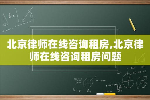 北京律師在線咨詢租房,北京律師在線咨詢租房問題