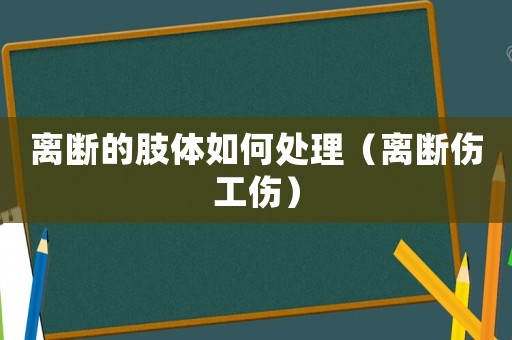 離斷的肢體如何處理（離斷傷工傷）