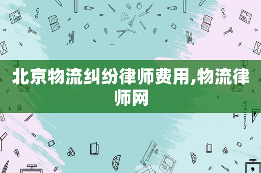 北京物流糾紛律師費用,物流律師網