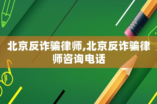 北京反詐騙律師,北京反詐騙律師咨詢電話