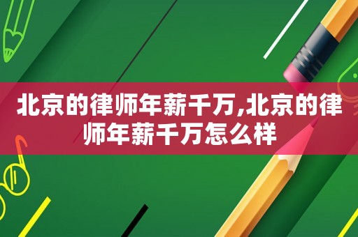 北京的律師年薪千萬,北京的律師年薪千萬怎么樣