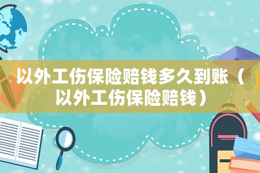 以外工傷保險賠錢多久到賬（以外工傷保險賠錢）