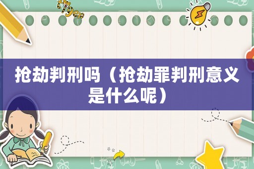 搶劫判刑嗎（搶劫罪判刑意義是什么呢）