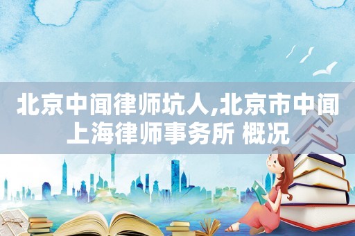 北京中聞律師坑人,北京市中聞上海律師事務(wù)所 概況