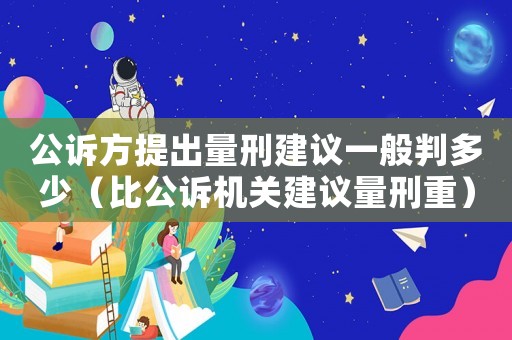 公訴方提出量刑建議一般判多少（比公訴機關建議量刑重）