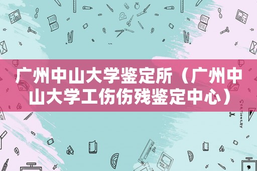 廣州中山大學(xué)鑒定所（廣州中山大學(xué)工傷傷殘鑒定中心）