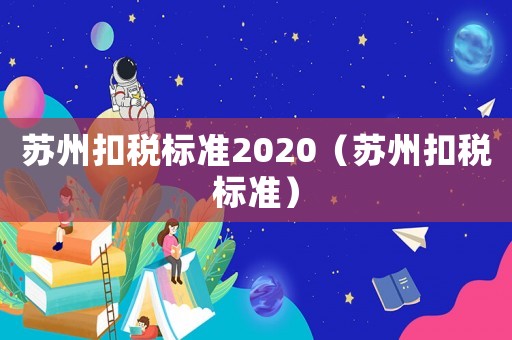 蘇州扣稅標準2020（蘇州扣稅標準）