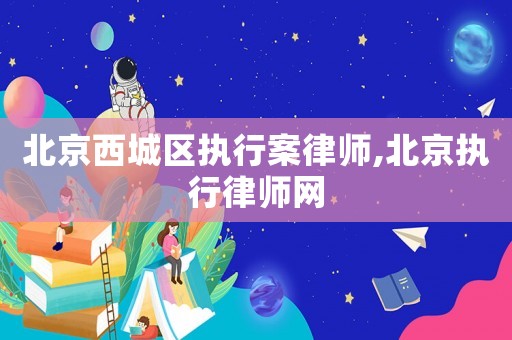 北京西城區執行案律師,北京執行律師網