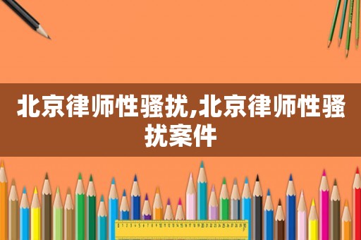 北京律師性騷擾,北京律師性騷擾案件