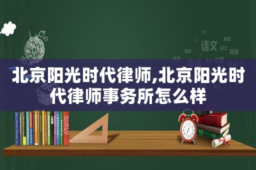北京陽光時代律師,北京陽光時代律師事務所怎么樣