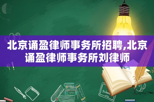 北京誦盈律師事務(wù)所招聘,北京誦盈律師事務(wù)所劉律師