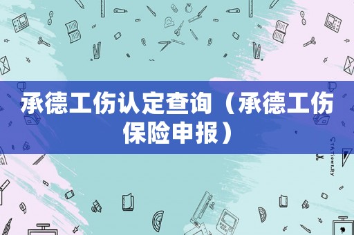 承德工傷認定查詢（承德工傷保險申報）