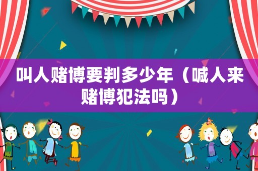 叫人賭博要判多少年（喊人來賭博犯法嗎）