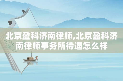 北京盈科濟南律師,北京盈科濟南律師事務所待遇怎么樣