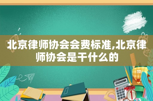 北京律師協會會費標準,北京律師協會是干什么的