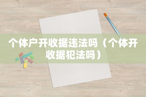 個體戶開收據違法嗎（個體開收據犯法嗎）