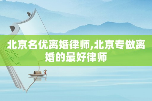 北京名優離婚律師,北京專做離婚的最好律師