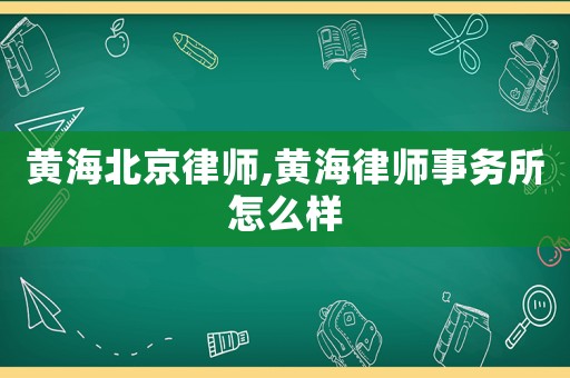 黃海北京律師,黃海律師事務所怎么樣