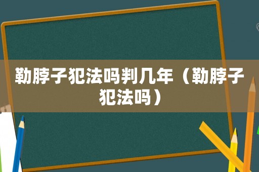 勒脖子犯法嗎判幾年（勒脖子犯法嗎）