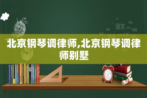 北京鋼琴調律師,北京鋼琴調律師別墅