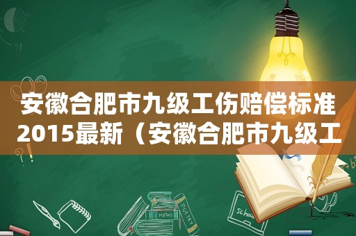 安徽合肥市九級工傷賠償標準2015最新（安徽合肥市九級工傷賠償標準2015）
