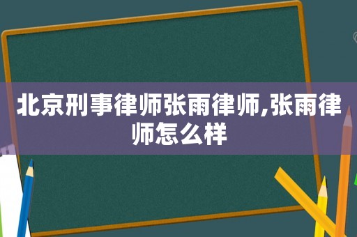 北京刑事律師張雨律師,張雨律師怎么樣