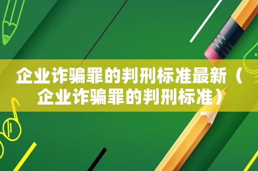 企業(yè)詐騙罪的判刑標準最新（企業(yè)詐騙罪的判刑標準）