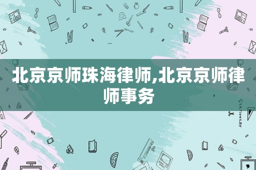 北京京師珠海律師,北京京師律師事務