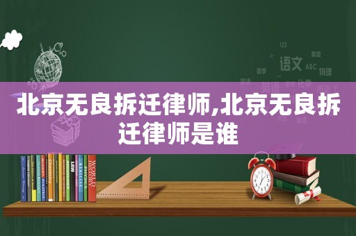 北京無(wú)良拆遷律師,北京無(wú)良拆遷律師是誰(shuí)