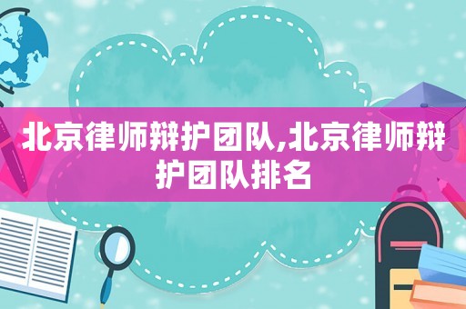 北京律師辯護(hù)團(tuán)隊,北京律師辯護(hù)團(tuán)隊排名