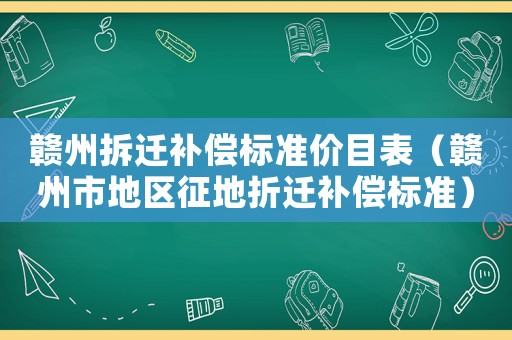 贛州拆遷補(bǔ)償標(biāo)準(zhǔn)價(jià)目表（贛州市地區(qū)征地折遷補(bǔ)償標(biāo)準(zhǔn)）