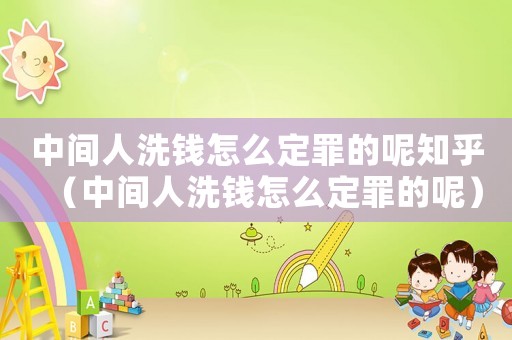 中間人洗錢怎么定罪的呢知乎（中間人洗錢怎么定罪的呢）