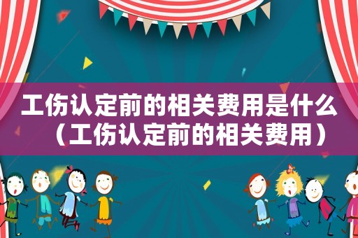 工傷認(rèn)定前的相關(guān)費(fèi)用是什么（工傷認(rèn)定前的相關(guān)費(fèi)用）