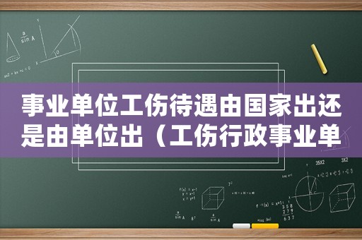 事業(yè)單位工傷待遇由國(guó)家出還是由單位出（工傷行政事業(yè)單位）