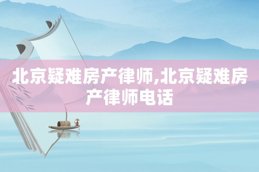 北京疑難房產律師,北京疑難房產律師電話