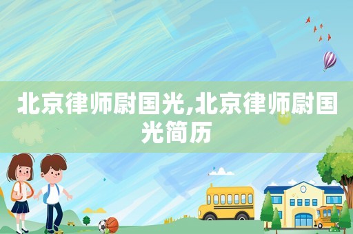 北京律師尉國光,北京律師尉國光簡歷