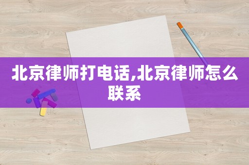 北京律師打電話,北京律師怎么聯系