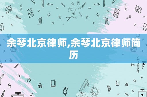 余琴北京律師,余琴北京律師簡歷