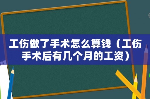工傷做了手術怎么算錢（工傷手術后有幾個月的工資）