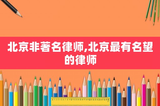 北京非著名律師,北京最有名望的律師